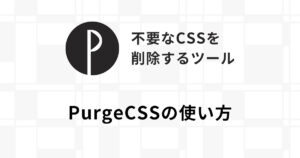 未使用のCSSを削除しよう!軽量化ツールPurgeCSSの使い方